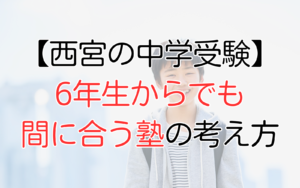 西宮の中学受験、6年生からでも間に合う塾の考え方