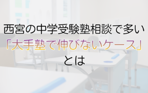 西宮の中学受験塾相談で多い 「大手塾で伸びないケース」とは