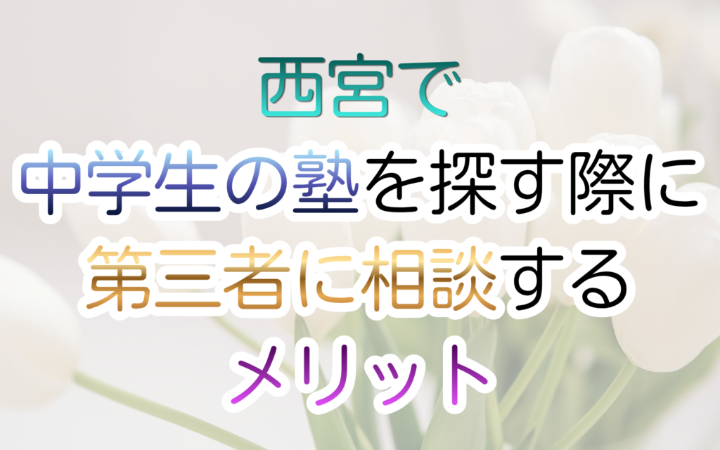 中学生の塾を探す際、第三者に相談する メリット