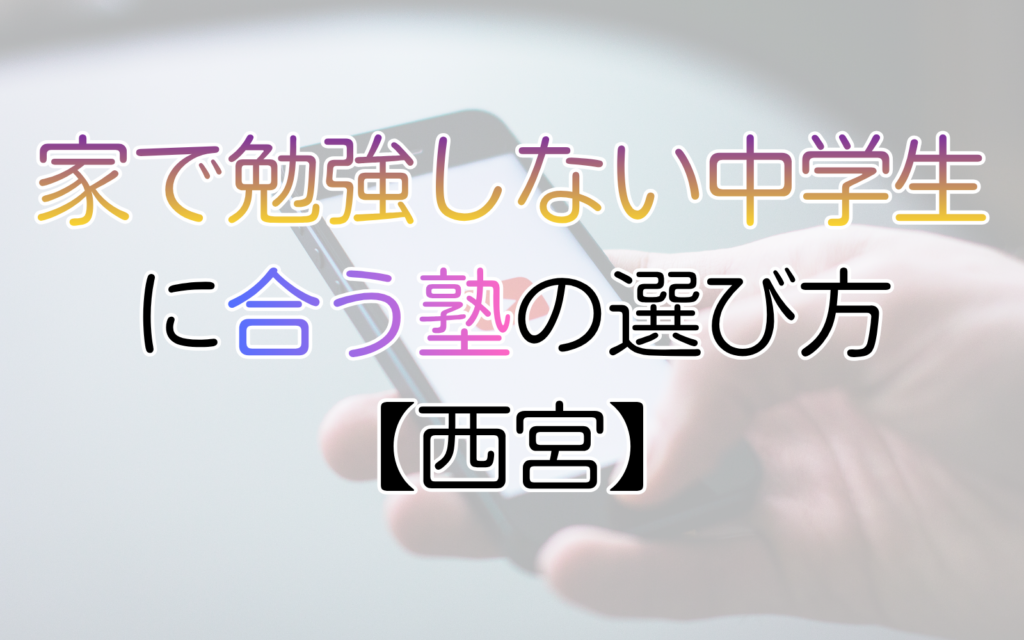 家で勉強しない中学生に合う塾の選び方【西宮】