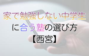家で勉強しない中学生に合う塾の選び方【西宮】